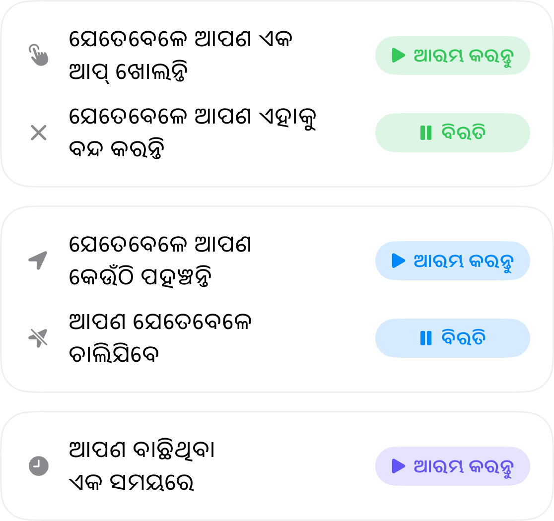 ଅଟୋମେସନ ଟ୍ରିଗର୍ସ: ଆପଣ ଏକ ଆପ୍ ଖୋଲିଲେ ଆରମ୍ଭ ହୁଏ ଏବଂ ବନ୍ଦ କଲେ ବନ୍ଦ ହୁଏ, ଆପଣ କେଉଁଠି ପହଞ୍ଚିଲେ ଆରମ୍ଭ ହୁଏ ଏବଂ ସେଠାରୁ ଚାଲିଗଲେ ବନ୍ଦ ହୁଏ, ଏବଂ ଆପଣ ବଛିଥିବା ସମୟରେ ଆରମ୍ଭ ହୁଏ