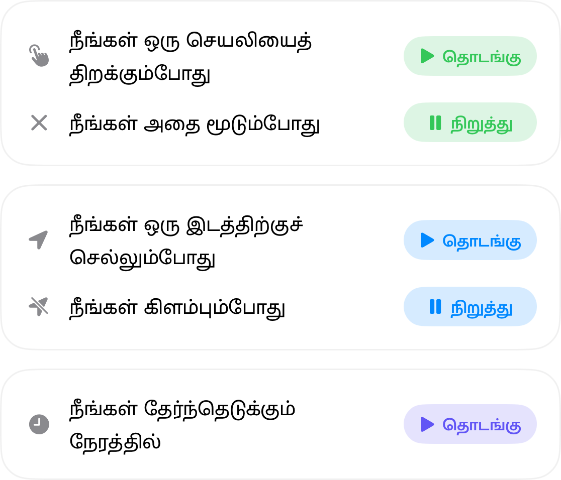 தானியங்கித் தூண்டுதல்கள்: நீங்கள் ஒரு செயலியைத் திறக்கும்போது தொடங்கி, அதை மூடும்போது நிறுத்தப்படும்; நீங்கள் ஒரு இடத்திற்குச் செல்லும்போது தொடங்கி, அங்கிருந்து வெளியேறும்போது நிறுத்தப்படும்; மற்றும் நீங்கள் தேர்வு செய்யும் நேரத்தில் தொடங்கும்