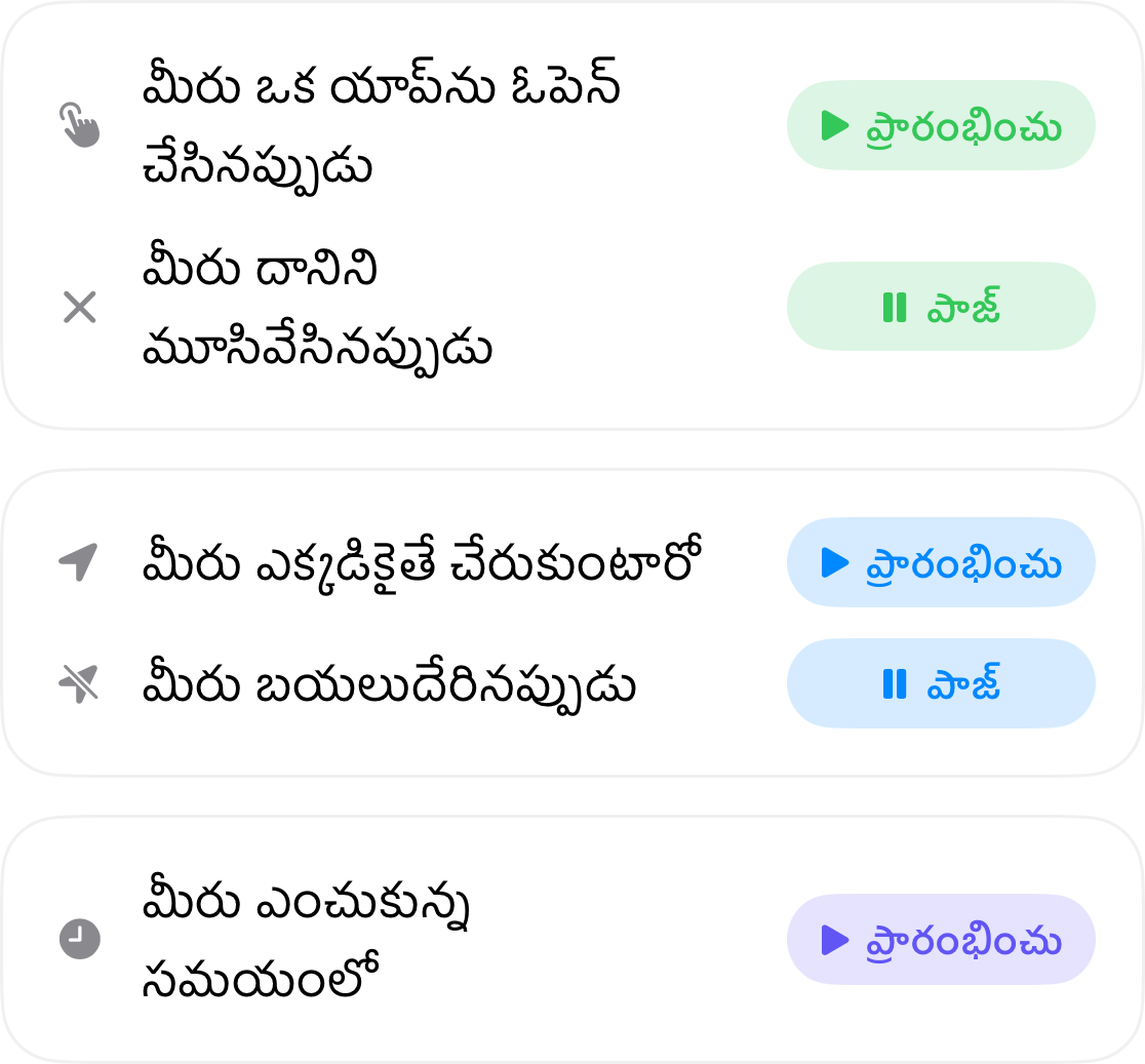 ఆటోమేషన్ ట్రిగ్గర్లు: మీరు యాప్‌ను ఓపెన్ చేసినప్పుడు ప్రారంభమవుతాయి మరియు క్లోజ్ చేసినప్పుడు ఆగిపోతాయి, మీరు ఒక ప్రదేశానికి చేరుకున్నప్పుడు ప్రారంభమవుతాయి మరియు అక్కడి నుండి వెళ్ళిపోయినప్పుడు ఆగిపోతాయి, మరియు మీరు ఎంచుకున్న సమయానికి ప్రారంభమవుతాయి